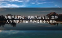 海角深度揭秘：真相风波背后，主持人在酒吧后巷的角色极其令人意外