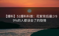 【爆料】51爆料科普:花絮背后最少99%的人都误会了的隐情