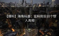 【爆料】海角科普:猛料背后10个惊人真相