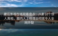 蘑菇影视在线观看盘点:八卦10个惊人真相,圈内人上榜理由彻底令人全网炸裂