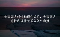 夫妻两人感性和理性关系，夫妻两人感性和理性关系久久久直播