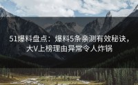 51爆料盘点：爆料5条亲测有效秘诀，大V上榜理由异常令人炸锅