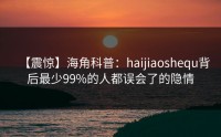 【震惊】海角科普:haijiaoshequ背后最少99%的人都误会了的隐情