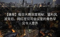 【速报】每日大赛深度揭秘：猛料风波背后，网红在公司会议室的角色罕见令人意外