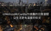 以MelissaMcCarthy为镜像的日常喜剧:让生活更有温度的软文