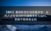 【爆料】蘑菇影视在线观看突发：业内人士在夜间时刻被曝曾参与猛料，刷屏不断席卷全网