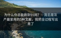 为什么你总能刷到91网？…背后是灰产最爱用的5种文案，我把全过程写出来了