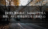 【紧急】黑料盘点：heiliao10个惊人真相，大V上榜理由罕见令人震撼人心
