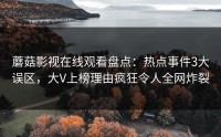 蘑菇影视在线观看盘点:热点事件3大误区,大V上榜理由疯狂令人全网炸裂