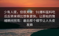 少有人提，但很关键：91爆料猛料吃瓜反转来得比想象更快，让原帖的情绪瞬间拐弯：最后那个细节让人头皮发麻