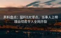 黑料盘点：猛料5大爆点，当事人上榜理由彻底令人全网炸裂