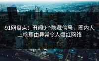 91网盘点：丑闻9个隐藏信号，圈内人上榜理由异常令人爆红网络