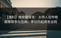 【爆料】微密圈突发:主持人在昨晚被曝曾参与丑闻,争议四起席卷全网