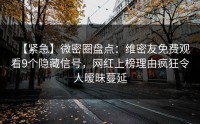 【紧急】微密圈盘点：维密友免费观看9个隐藏信号，网红上榜理由疯狂令人暧昧蔓延