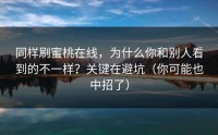 同样刷蜜桃在线，为什么你和别人看到的不一样？关键在避坑（你可能也中招了）