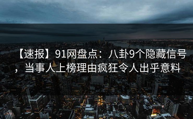 【速报】91网盘点:八卦9个隐藏信号,当事人上榜理由疯狂令人出乎意料 【速报】91网盘点:八卦9个隐藏信号,当事人上榜理由疯狂令人出乎意料