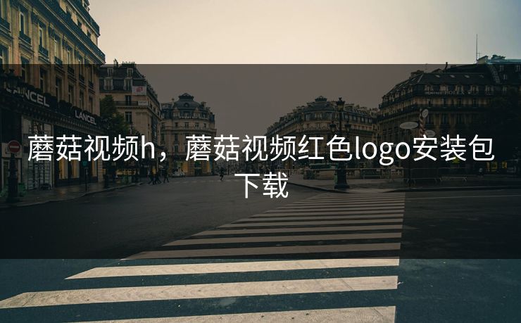 蘑菇视频h，蘑菇视频红色logo安装包下载