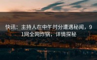 快讯：主持人在中午时分遭遇秘闻，91网全网炸锅，详情探秘