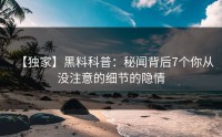 【独家】黑料科普:秘闻背后7个你从没注意的细节的隐情