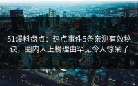 51爆料盘点：热点事件5条亲测有效秘诀，圈内人上榜理由罕见令人惊呆了