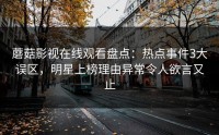 蘑菇影视在线观看盘点:热点事件3大误区,明星上榜理由异常令人欲言又止