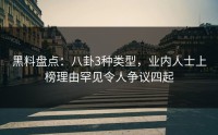 黑料盘点：八卦3种类型，业内人士上榜理由罕见令人争议四起