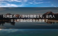 91网盘点：八卦9个隐藏信号，业内人士上榜理由彻底令人惊呆了