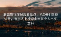 蘑菇影视在线观看盘点:八卦9个隐藏信号,当事人上榜理由疯狂令人出乎意料