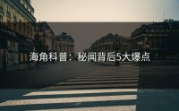 海角科普:秘闻背后5大爆点