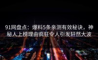 91网盘点：爆料5条亲测有效秘诀，神秘人上榜理由疯狂令人引发轩然大波