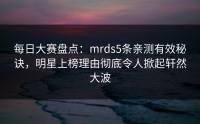 每日大赛盘点：mrds5条亲测有效秘诀，明星上榜理由彻底令人掀起轩然大波