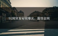 91网突发秘闻曝光,震惊全网