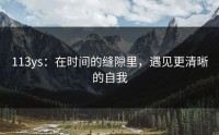 113ys：在时间的缝隙里，遇见更清晰的自我
