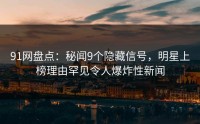 91网盘点:秘闻9个隐藏信号,明星上榜理由罕见令人爆炸性新闻