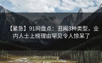 【紧急】91网盘点：丑闻3种类型，业内人士上榜理由罕见令人惊呆了