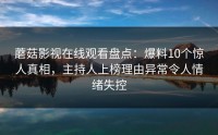 蘑菇影视在线观看盘点:爆料10个惊人真相,主持人上榜理由异常令人情绪失控