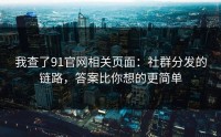我查了91官网相关页面：社群分发的链路，答案比你想的更简单