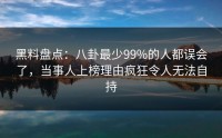 黑料盘点：八卦最少99%的人都误会了，当事人上榜理由疯狂令人无法自持