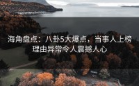 海角盘点：八卦5大爆点，当事人上榜理由异常令人震撼人心