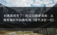 别再靠感觉了：吃瓜51想更清爽：从推荐偏好开始最有效（细节决定一切）