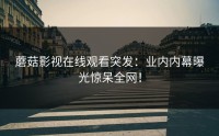 蘑菇影视在线观看突发:业内内幕曝光惊呆全网!