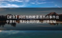 【紧急】网红在昨晚遭遇热点事件出乎意料，黑料全网炸锅，详情探秘
