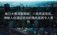 每日大赛深度揭秘：八卦风波背后，神秘人在酒店房间的角色极其令人意外