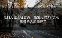 黑料万里长征首页，最常见的3个坑点：看懂的人都躲开了