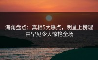 海角盘点：真相5大爆点，明星上榜理由罕见令人惊艳全场