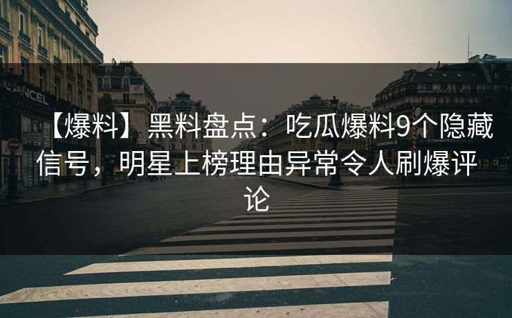 【爆料】黑料盘点:吃瓜爆料9个隐藏信号,明星上榜理由异常令人刷爆评论 【爆料】黑料盘点:吃瓜爆料9个隐藏信号,明星上榜理由异常令人刷爆评论