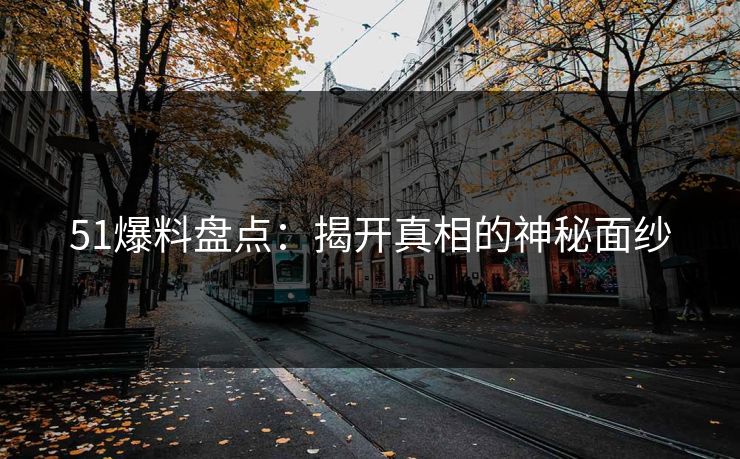 51爆料盘点：揭开真相的神秘面纱